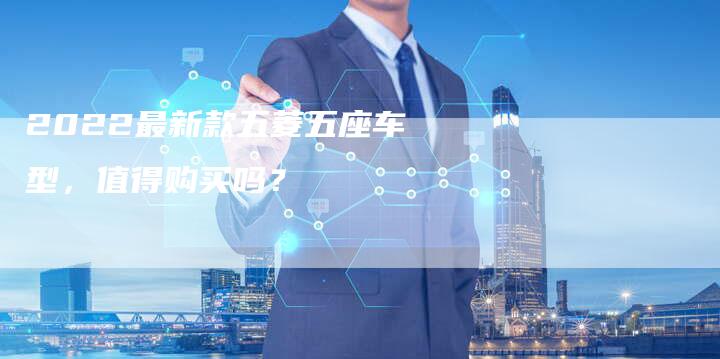 2022最新款五菱五座车型,值得购买吗?-新时代汽车网