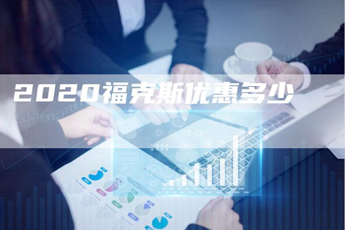 2020福克斯优惠多少-新时代汽车网