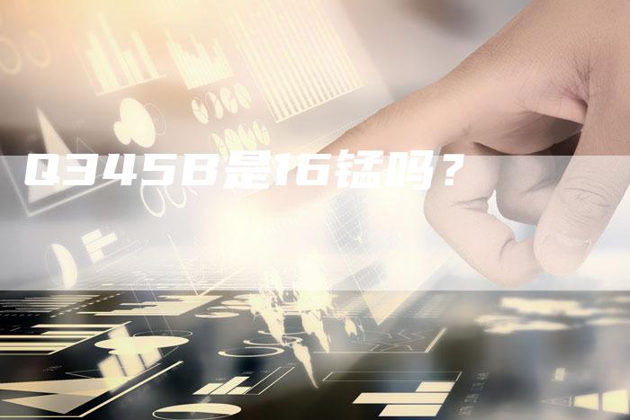 Q345B是16锰吗?-新时代汽车网