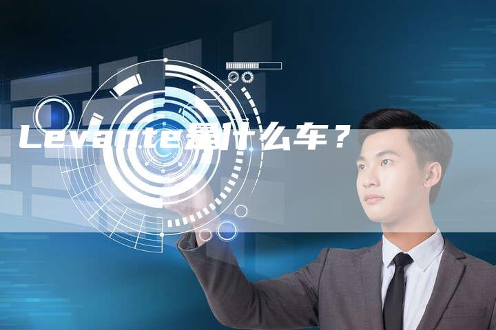 Levante是什么车?-新时代汽车网