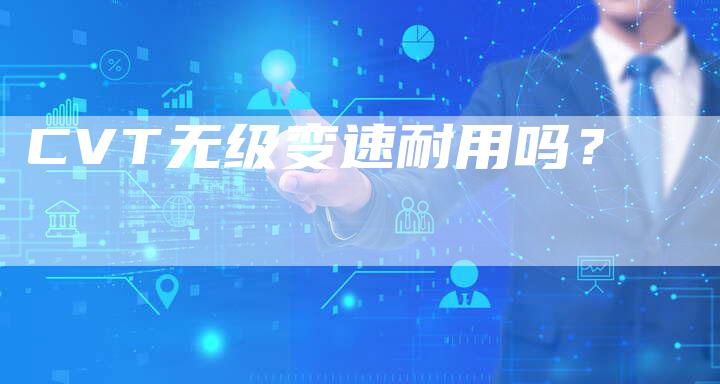 CVT无级变速耐用吗?-新时代汽车网
