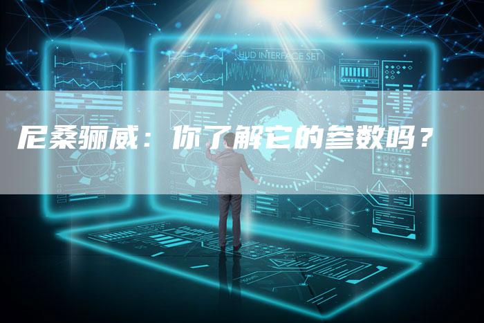 尼桑骊威:你了解它的参数吗?-新时代汽车网