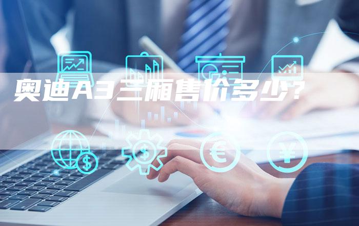 奥迪A3三厢售价多少?-新时代汽车网