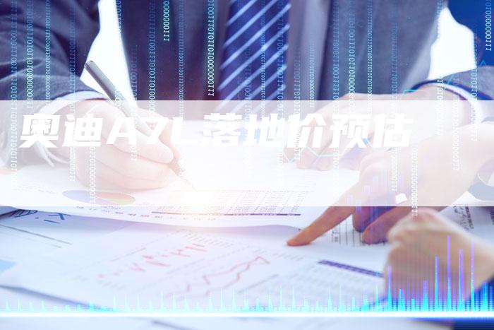 奥迪A7L落地价预估-新时代汽车网