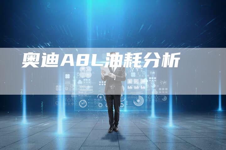 奥迪A8L油耗分析-新时代汽车网