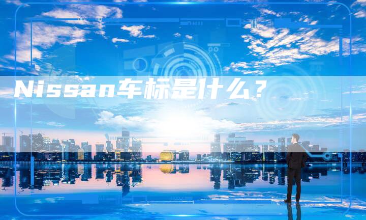 Nissan车标是什么?-新时代汽车网