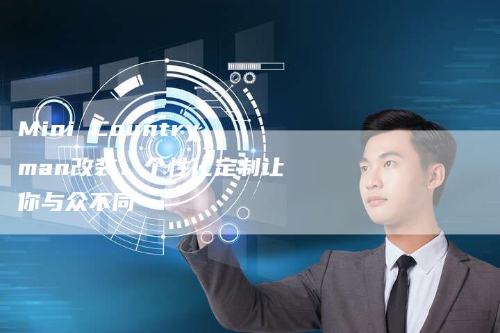 Mini Countryman改装:个性化定制让你与众不同-新时代汽车网