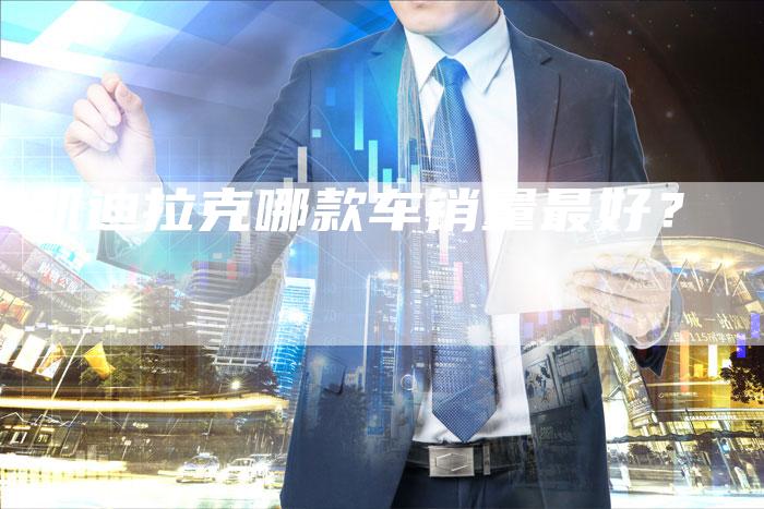凯迪拉克哪款车销量最好?-新时代汽车网