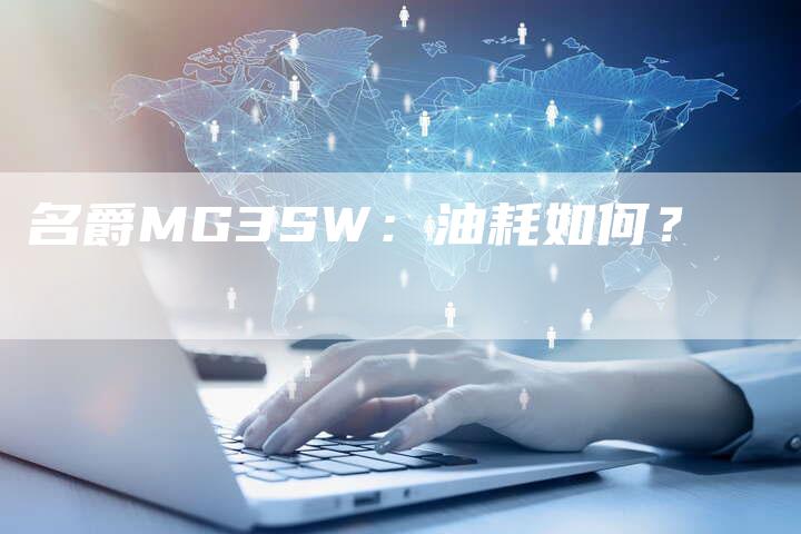名爵MG3SW:油耗如何?-新时代汽车网