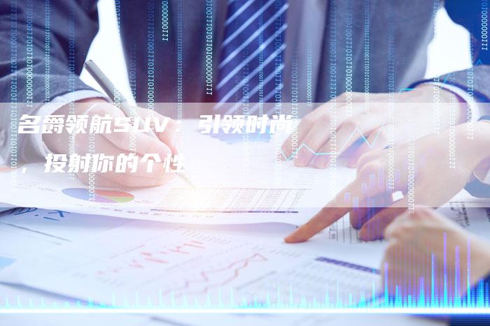 名爵领航SUV:引领时尚,投射你的个性-新时代汽车网