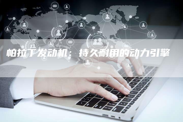 帕拉丁发动机:持久耐用的动力引擎-新时代汽车网