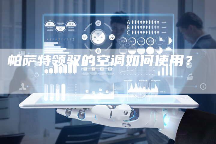 帕萨特领驭的空调如何使用?-新时代汽车网