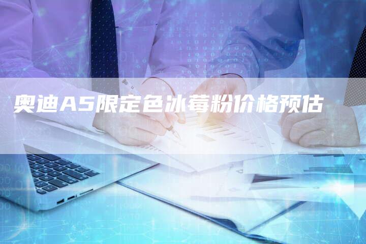 奥迪A5限定色冰莓粉价格预估-新时代汽车网