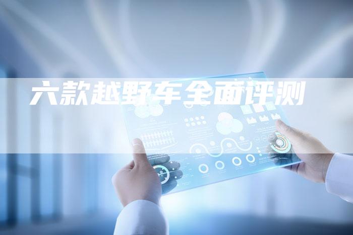 六款越野车全面评测-新时代汽车网