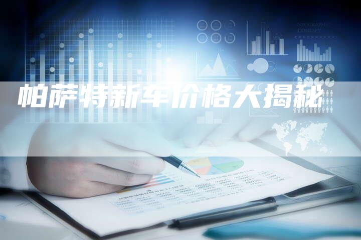 帕萨特新车价格大揭秘-新时代汽车网