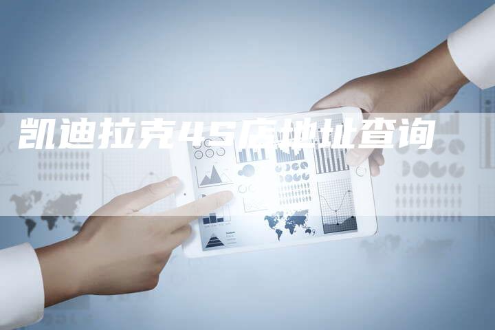 凯迪拉克4S店地址查询-新时代汽车网