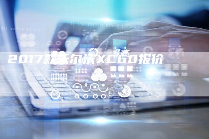 2017款沃尔沃XC60报价-新时代汽车网