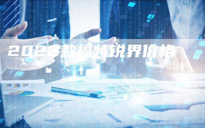 2022款福特锐界价格-新时代汽车网