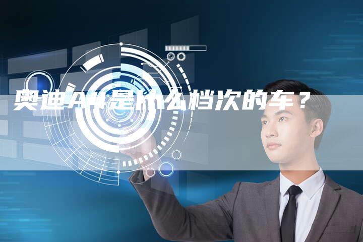 奥迪A4是什么档次的车?-新时代汽车网