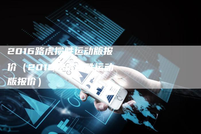 2016路虎揽胜运动版报价(2016路虎揽胜运动版报价)-新时代汽车网