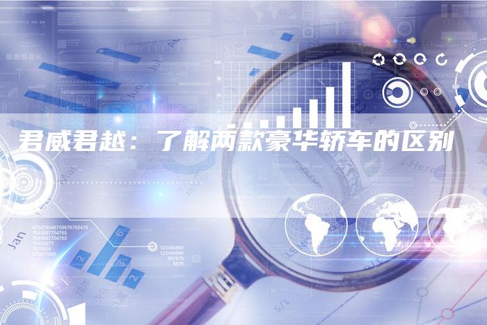 君威君越:了解两款豪华轿车的区别-新时代汽车网