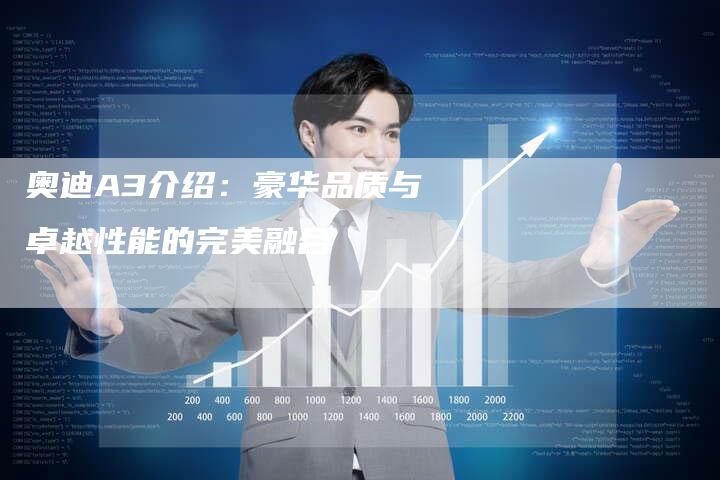 奥迪A3介绍:豪华品质与卓越性能的完美融合-新时代汽车网