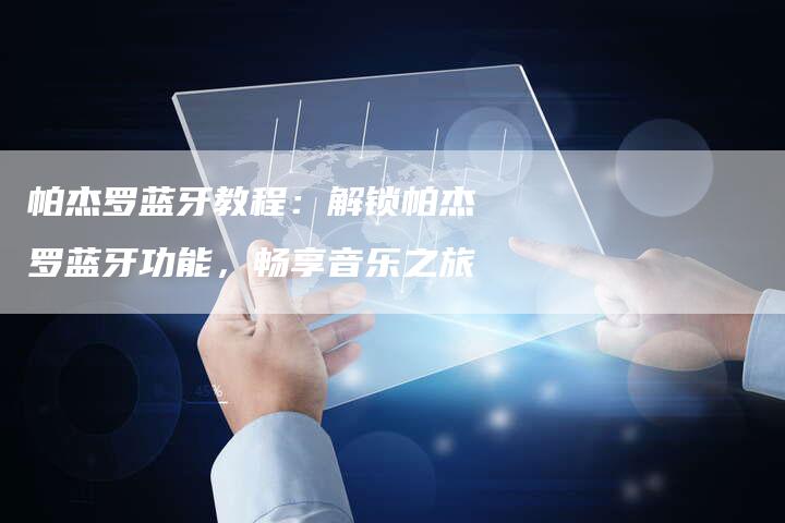 帕杰罗蓝牙教程:解锁帕杰罗蓝牙功能,畅享音乐之旅-新时代汽车网