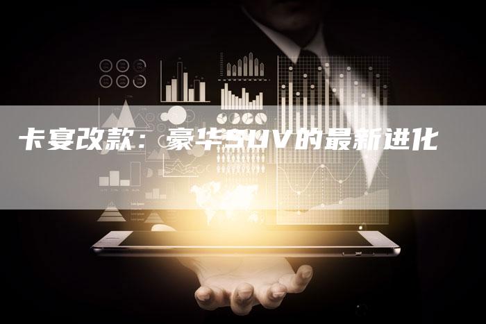 卡宴改款:豪华SUV的最新进化-新时代汽车网