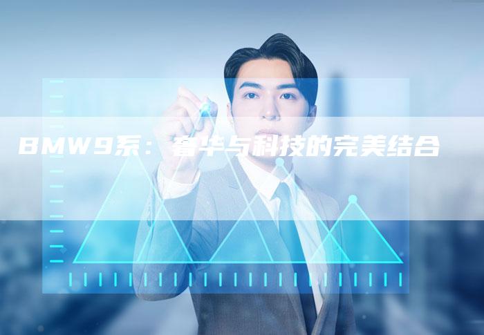 BMW9系:奢华与科技的完美结合-新时代汽车网