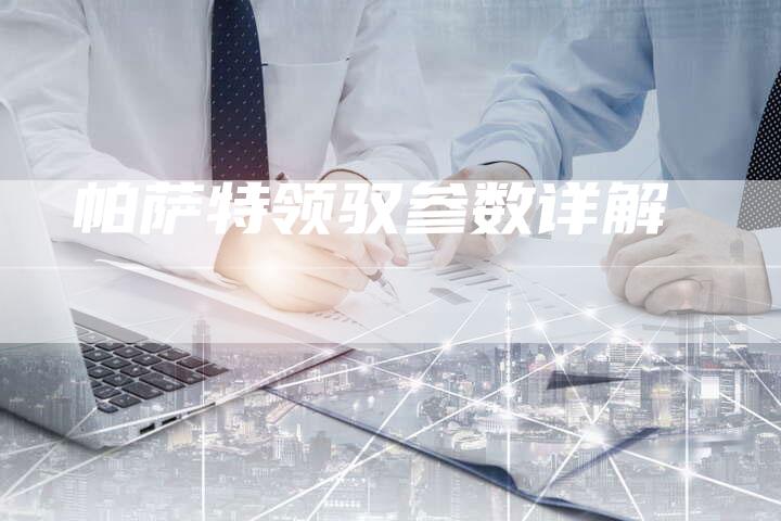 帕萨特领驭参数详解-新时代汽车网