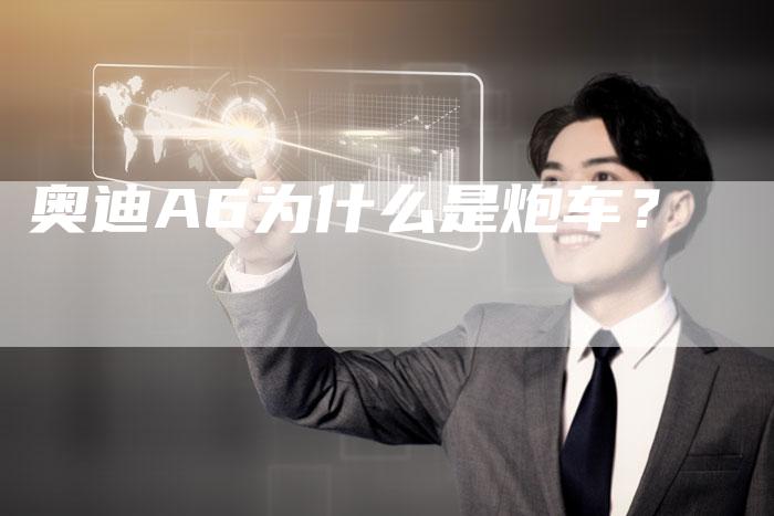 奥迪A6为什么是炮车?-新时代汽车网