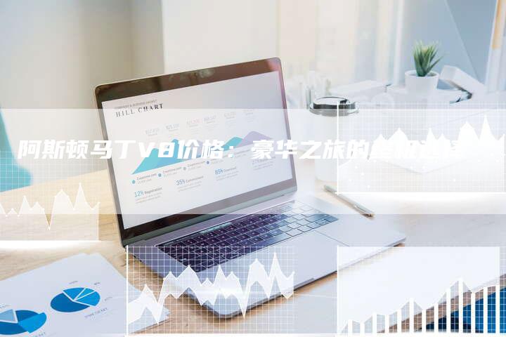 阿斯顿马丁V8价格:豪华之旅的终极选择-新时代汽车网