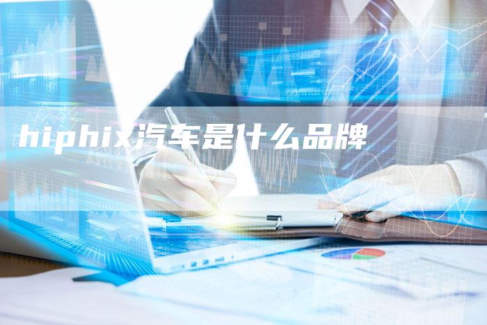 hiphix汽车是什么品牌-新时代汽车网