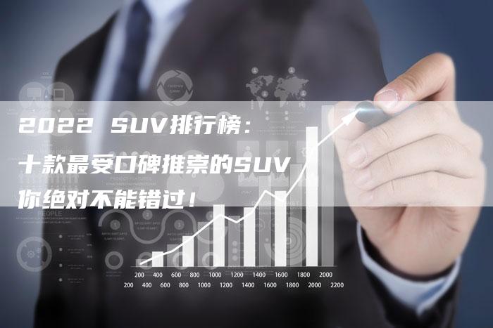 2022 SUV排行榜:十款最受口碑推崇的SUV你绝对不能错过!-新时代汽车网