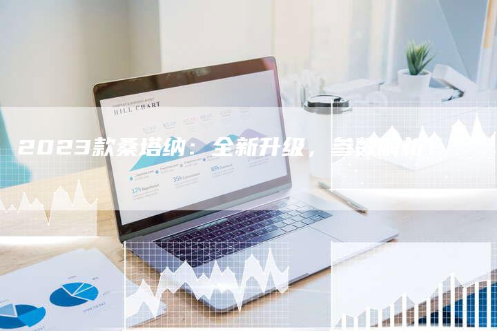 2023款桑塔纳:全新升级,参数解析!-新时代汽车网