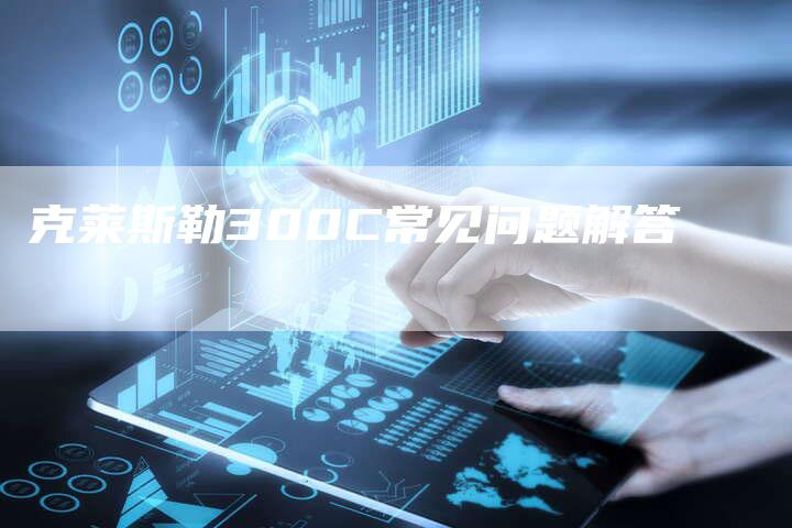 克莱斯勒300C常见问题解答-新时代汽车网
