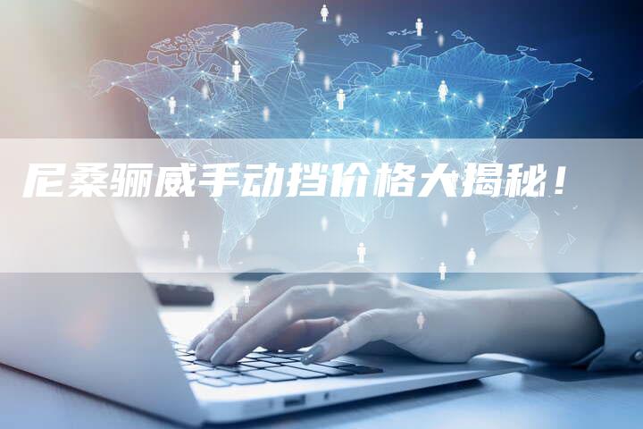 尼桑骊威手动挡价格大揭秘!-新时代汽车网