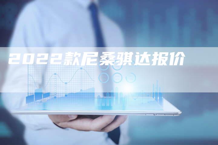 2022款尼桑骐达报价-新时代汽车网
