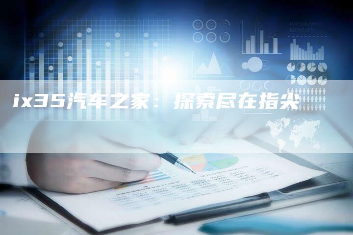 ix35汽车之家:探索尽在指尖-新时代汽车网