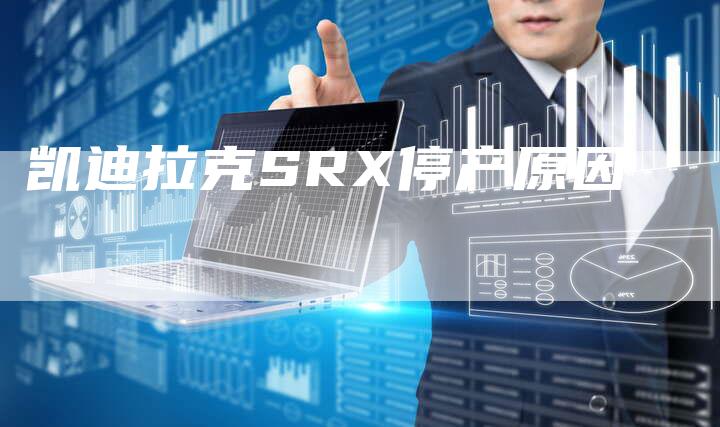 凯迪拉克SRX停产原因-新时代汽车网