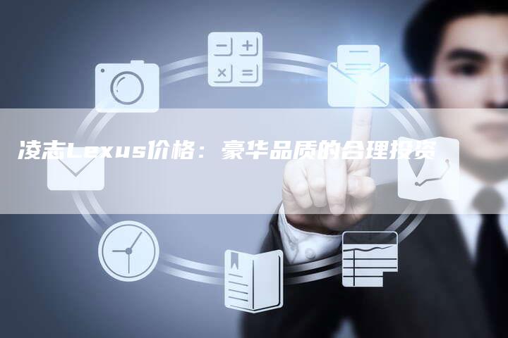 凌志Lexus价格:豪华品质的合理投资-新时代汽车网