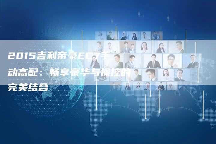 2015吉利帝豪EC7手动高配:畅享豪华与操控的完美结合-新时代汽车网