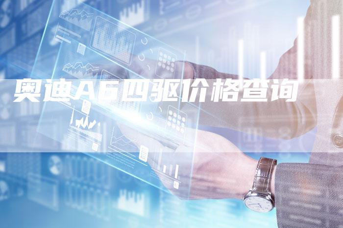 奥迪A6四驱价格查询-新时代汽车网