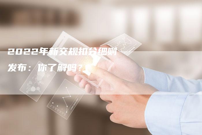 2022年新交规扣分细则发布:你了解吗?-新时代汽车网