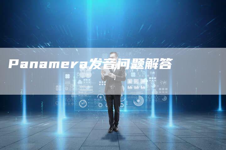 Panamera发音问题解答-新时代汽车网