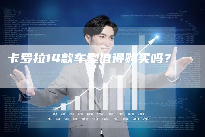 卡罗拉14款车型值得购买吗?-新时代汽车网