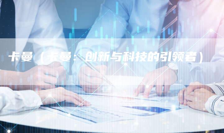 卡曼(卡曼:创新与科技的引领者)-新时代汽车网