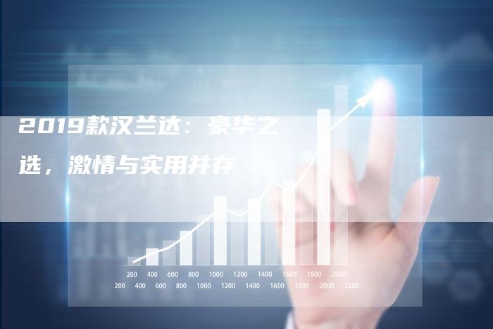 2019款汉兰达:豪华之选,激情与实用并存-新时代汽车网