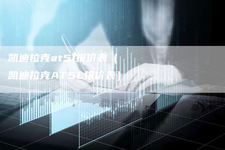凯迪拉克at5l报价表(凯迪拉克AT5L报价表)-新时代汽车网
