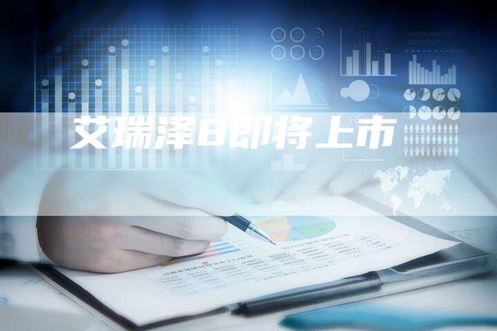 艾瑞泽8即将上市-新时代汽车网